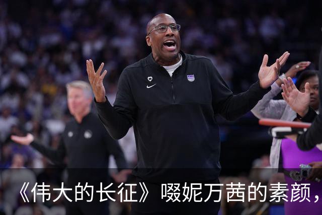 《伟大的长征》啜妮万茜的素颜，是对“网红脸演正剧”的有力回击
