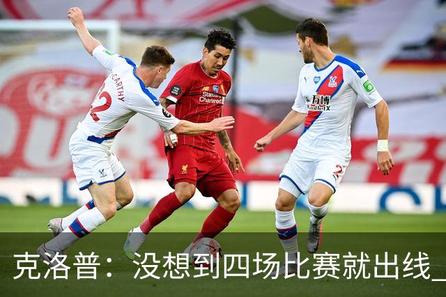 克洛普：没想到四场比赛就出线 我们配得上这一点