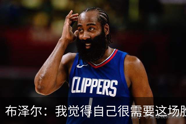 布泽尔：我觉得自己很需要这场胜利 算是找回了节奏