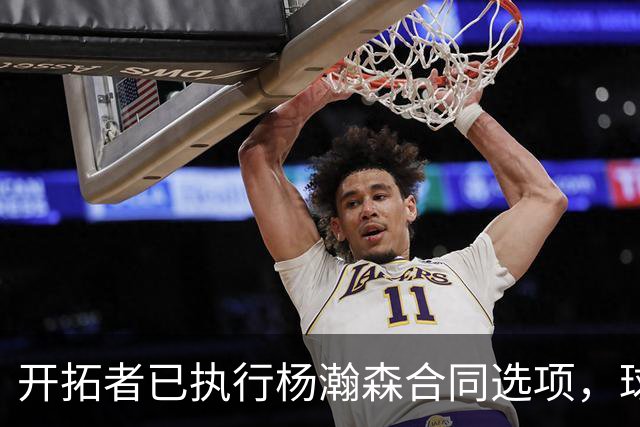 开拓者已执行杨瀚森合同选项，球队逐渐成熟，薪资空间也面临爆炸