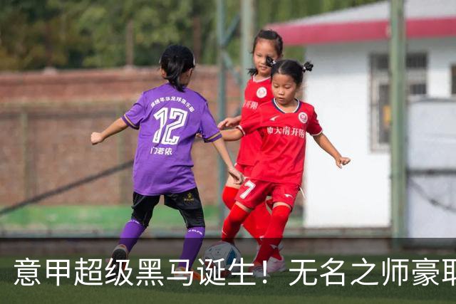 意甲超级黑马诞生！无名之师豪取三连胜，全员平民阵容却打遍强敌