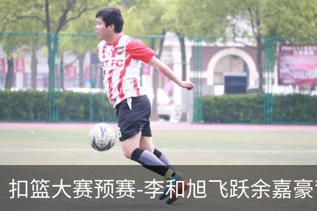 扣篮大赛预赛-李和旭飞跃余嘉豪背扣50分满分