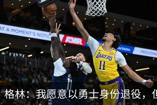 格林：我愿意以勇士身份退役，但我毕竟没有库里那样的特权
