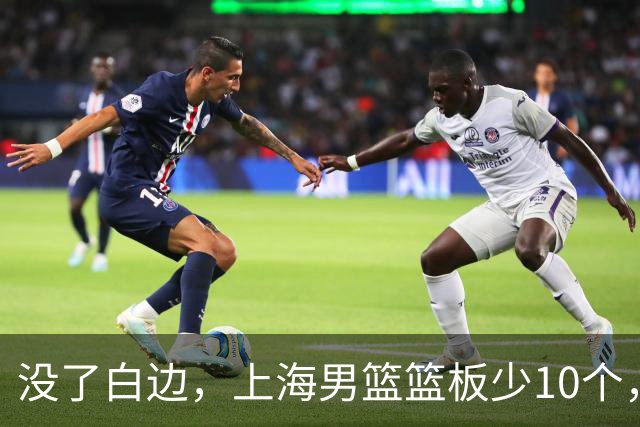 没了白边，上海男篮篮板少10个，战术不再立体