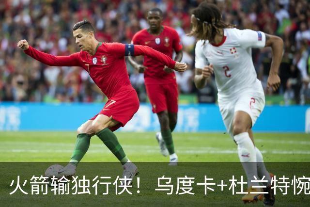 火箭输独行侠！乌度卡+杜兰特惋惜机会没把握，范弗利特被打服！