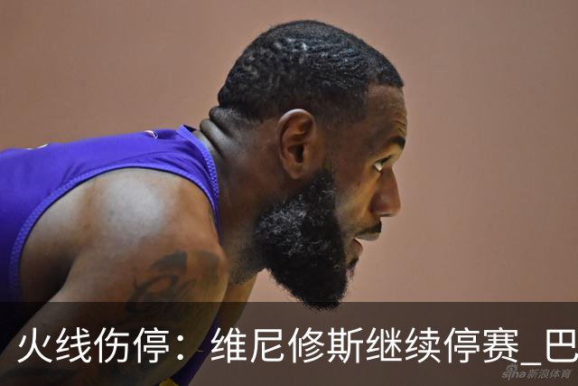火线伤停：维尼修斯继续停赛 巴萨后防受损