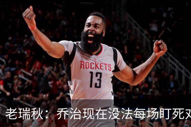 老瑞秋：乔治现在没法每场盯死对手头号得分手 布朗离队影响明显