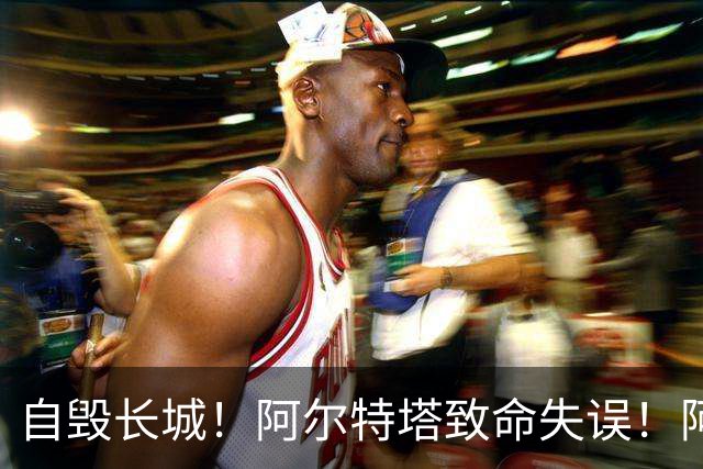 自毁长城！阿尔特塔致命失误！阿森纳短板彻底暴露