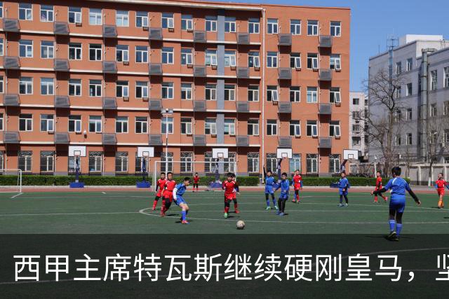 西甲主席特瓦斯继续硬刚皇马，坚决拒绝穆帅和西班牙体育理事会主席要求其道歉的要求