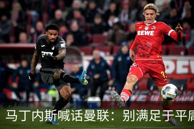马丁内斯喊话曼联：别满足于平庸，要赢欧冠和英超