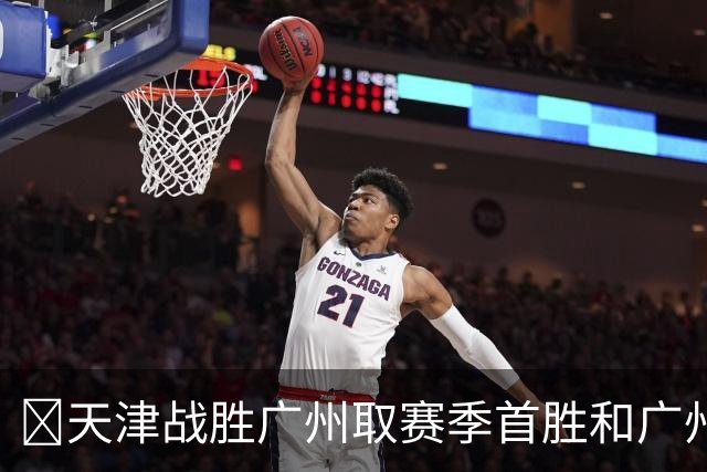 🏀天津战胜广州取赛季首胜&广州赛季首败 何思雨20分&三分6中6