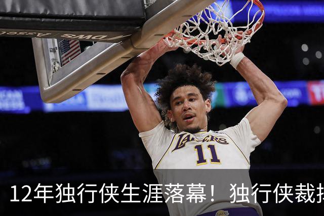 12年独行侠生涯落幕！独行侠裁掉老将鲍威尔