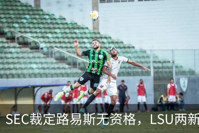 SEC裁定路易斯无资格，LSU两新援获准出战